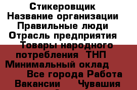 Стикеровщик › Название организации ­ Правильные люди › Отрасль предприятия ­ Товары народного потребления (ТНП) › Минимальный оклад ­ 30 000 - Все города Работа » Вакансии   . Чувашия респ.,Алатырь г.